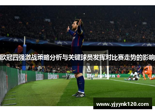 欧冠四强激战策略分析与关键球员发挥对比赛走势的影响